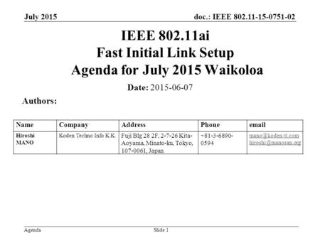 Doc.: IEEE 802.11-15-0751-02 Agenda July 2015 Slide 1 IEEE 802.11ai Fast Initial Link Setup Agenda for July 2015 Waikoloa Date: 2015-06-07 Authors: NameCompanyAddressPhoneemail.