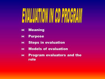  Meaning  Purpose  Steps in evaluation  Models of evaluation  Program evaluators and the role.