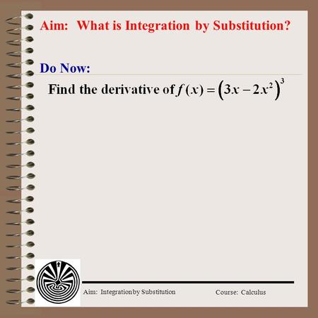 Aim: Integration by Substitution Course: Calculus Do Now: Aim: What is Integration by Substitution?