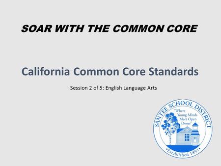 California Common Core Standards Session 2 of 5: English Language Arts SOAR WITH THE COMMON CORE.