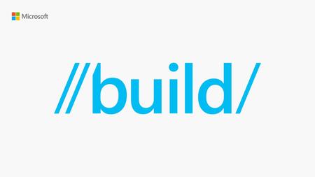 Microsoft Build 2016 4/28/2017 6:34 PM © 2016 Microsoft Corporation. All rights reserved. MICROSOFT MAKES NO WARRANTIES, EXPRESS, IMPLIED OR STATUTORY,