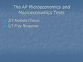 The AP Microeconomics and Macroeconomics Tests 2/3 Multiple Choice 2/3 Multiple Choice 1/3 Free Response 1/3 Free Response.