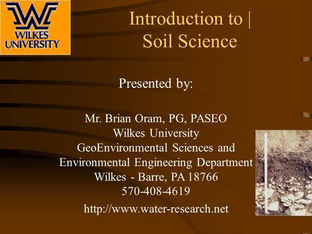 Introduction to | Soil Science Presented by: Mr. Brian Oram, PG, PASEO Wilkes University GeoEnvironmental Sciences and Environmental Engineering Department.