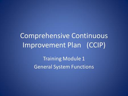 Comprehensive Continuous Improvement Plan(CCIP) Training Module 1 General System Functions.
