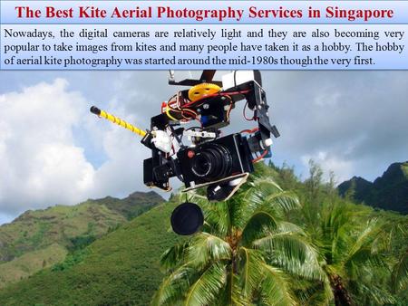The Best Kite Aerial Photography Services in Singapore Nowadays, the digital cameras are relatively light and they are also becoming very popular to take.