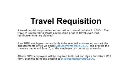Travel Requisition A travel requisition provides authorization to travel on behalf of SHSU. The traveler is required to create a requisition prior to travel,
