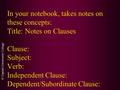 © Capital Community College In your notebook, takes notes on these concepts: Title: Notes on Clauses Clause: Subject: Verb: Independent Clause: Dependent/Subordinate.