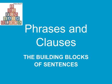Phrases and Clauses THE BUILDING BLOCKS OF SENTENCES.