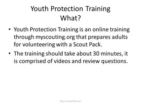 Youth Protection Training What? Youth Protection Training is an online training through myscouting.org that prepares adults for volunteering with a Scout.