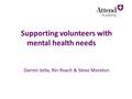 Supporting volunteers with mental health needs Darren Vella, Rin Roach & Steve Moreton.