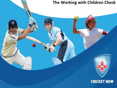 © Cricket NSW 2012 This document is confidential and intended solely for the use and information of the addressee The Working with Children Check.