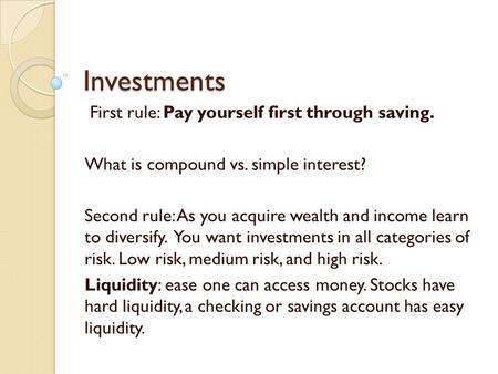 Investments First rule: Pay yourself first through saving. What is compound vs. simple interest? Second rule: As you acquire wealth and income learn to.