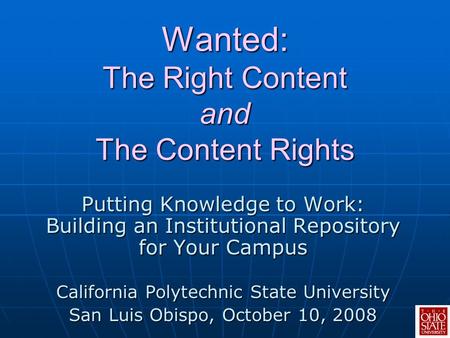 Wanted: The Right Content and The Content Rights Putting Knowledge to Work: Building an Institutional Repository for Your Campus California Polytechnic.
