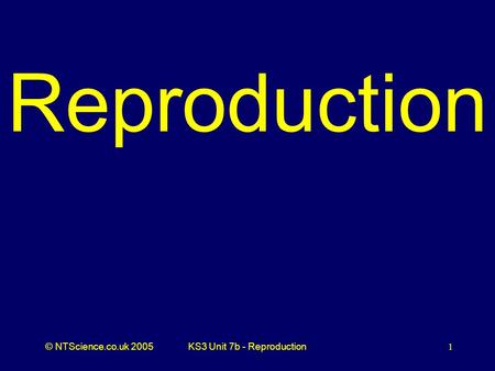 © NTScience.co.uk 2005KS3 Unit 7b - Reproduction 1 Reproduction.
