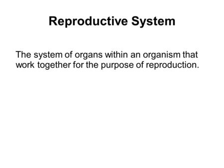 Reproductive System The system of organs within an organism that work together for the purpose of reproduction.
