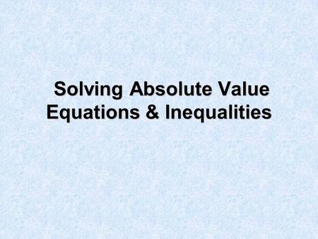 Solving Absolute Value Equations & Inequalities Solving Absolute Value Equations & Inequalities.