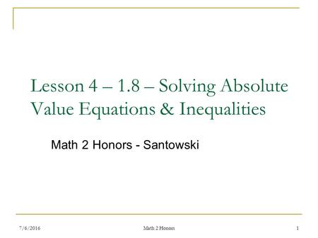 Lesson 4 – 1.8 – Solving Absolute Value Equations & Inequalities Math 2 Honors - Santowski 7/6/20161 Math 2 Honors.