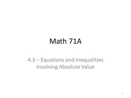 Math 71A 4.3 – Equations and Inequalities Involving Absolute Value 1.