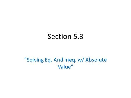 Section 5.3 “Solving Eq. And Ineq. w/ Absolute Value”