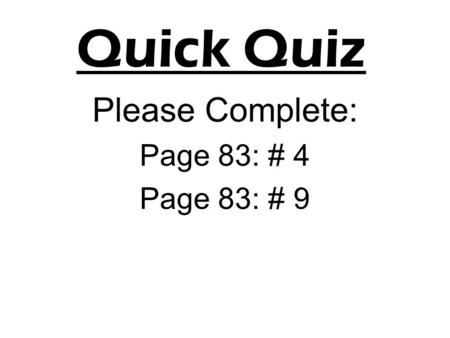 Quick Quiz Please Complete: Page 83: # 4 Page 83: # 9.