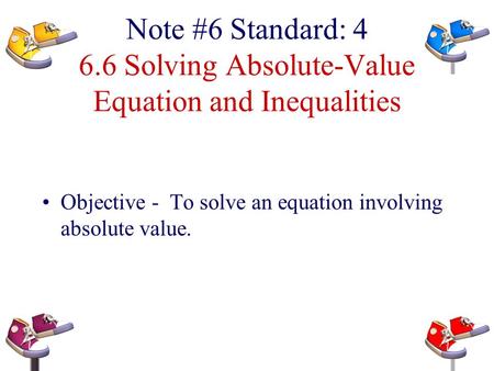 Note #6 Standard: 4 6.6 Solving Absolute-Value Equation and Inequalities Objective - To solve an equation involving absolute value.