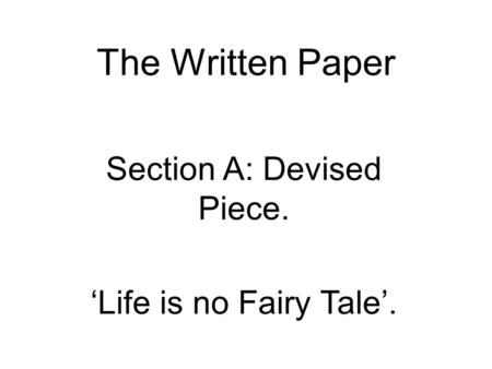 The Written Paper Section A: Devised Piece. ‘Life is no Fairy Tale’.