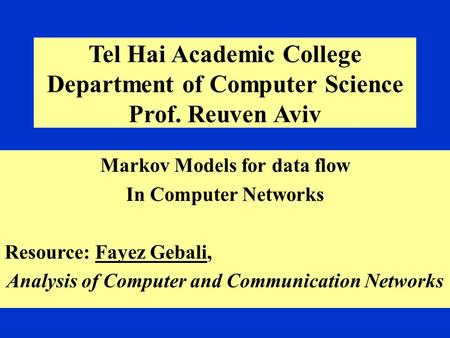 Tel Hai Academic College Department of Computer Science Prof. Reuven Aviv Markov Models for data flow In Computer Networks Resource: Fayez Gebali, Analysis.