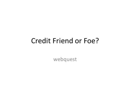 Credit Friend or Foe? webquest. Introduction College Students who run up credit card bills each semester...graduate with as much as $7,000 of credit.
