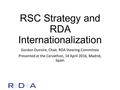 RSC Strategy and RDA Internationalization Gordon Dunsire, Chair, RDA Steering Committee Presented at the Cervathon, 14 April 2016, Madrid, Spain.