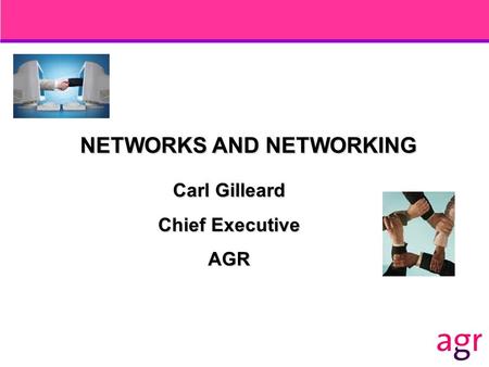 NETWORKS AND NETWORKING Carl Gilleard Chief Executive AGR.