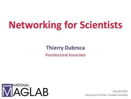 Networking for Scientists Thierry Dubroca Postdoctoral Associate May 9th 2016 University of Florida – Postdoc workshop.