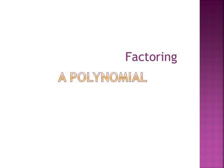 Factoring.  First Step: Find the GCF of each term in the polynomial.  Find the prime factors! Including variables.  Second Step: Divide each term by.