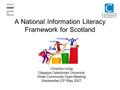 A National Information Literacy Framework for Scotland Christine Irving Glasgow Caledonian University Wider Community Open Meeting Wednesday 23 rd May.