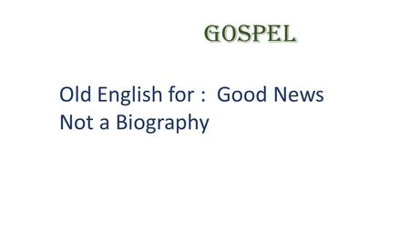 GOSPEL Old English for : Good News Not a Biography.