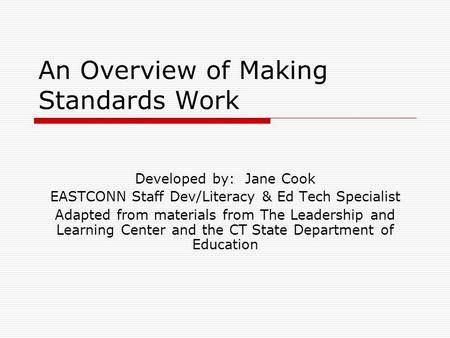 An Overview of Making Standards Work Developed by: Jane Cook EASTCONN Staff Dev/Literacy & Ed Tech Specialist Adapted from materials from The Leadership.