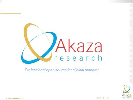 © Akaza Research, LLC. 2008 : 1 :: 10 Professional open source for clinical research.