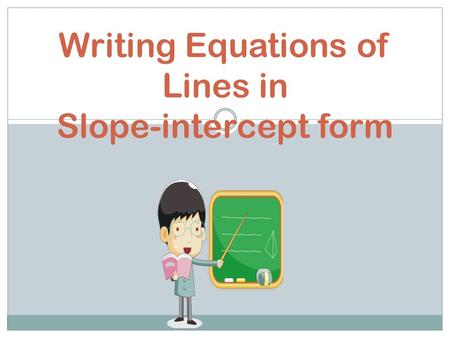 Writing Equations of Lines in Slope-intercept form.