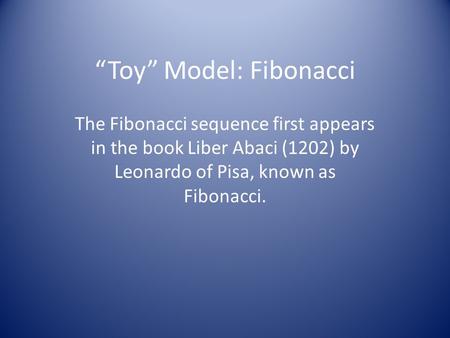 “Toy” Model: Fibonacci The Fibonacci sequence first appears in the book Liber Abaci (1202) by Leonardo of Pisa, known as Fibonacci.