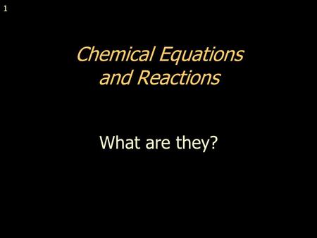 1 Chemical Equations and Reactions What are they?