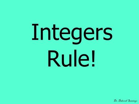 Integers Rule! Dr. Deborah Santiago. What You Will Learn Some definitions related to integers. Rules for adding and subtracting integers. A method for.