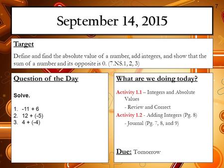 September 14, 2015 What are we doing today? Activity 1.1 – Integers and Absolute Values - Review and Correct Activity 1.2 - Adding Integers (Pg. 8) - Journal.