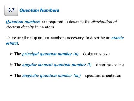 Quantum Numbers 3.7 Quantum numbers are required to describe the distribution of electron density in an atom. There are three quantum numbers necessary.