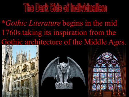 *Gothic Literature begins in the mid 1760s taking its inspiration from the Gothic architecture of the Middle Ages.