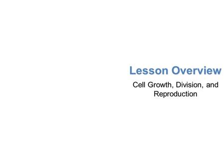 Lesson Overview Lesson Overview Cell Growth, Division, and Reproduction Lesson Overview Cell Growth, Division, and Reproduction.
