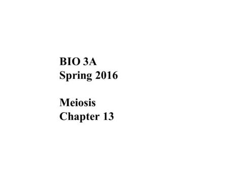 BIO 3A Spring 2016 Meiosis Chapter 13. Overview: Variations on a Theme Living organisms are distinguished by their ability to reproduce their own kind.