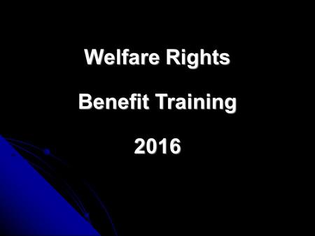Welfare Rights Benefit Training 2016 Looking at the various benefit changes recent and future. Looking at the various benefit changes recent and future.