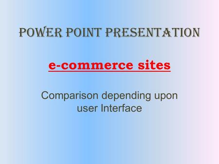 Power Point Presentation e-commerce sites Comparison depending upon user Interface.