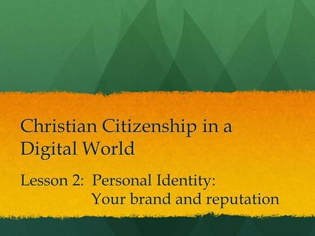 Christian Citizenship in a Digital World Lesson 2: Personal Identity: Your brand and reputation Your brand and reputation.
