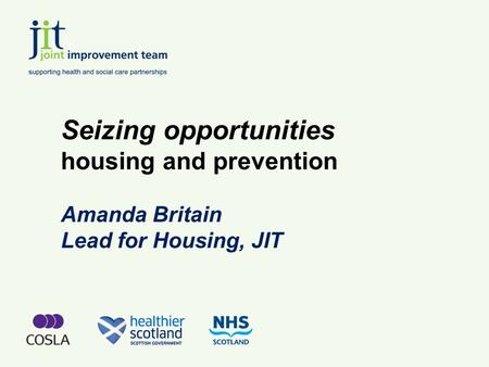 Seizing opportunities housing and prevention Amanda Britain Lead for Housing, JIT.