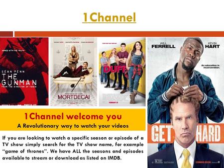 1Channel 1Channel welcome you A Revolutionary way to watch your videos If you are looking to watch a specific season or episode of a TV show simply search.
